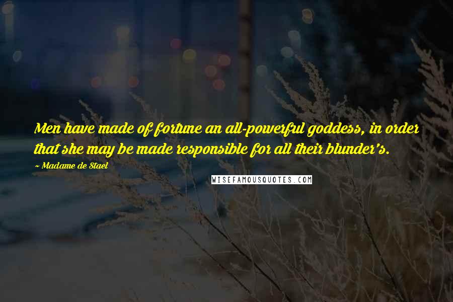 Madame De Stael Quotes: Men have made of fortune an all-powerful goddess, in order that she may be made responsible for all their blunder's.