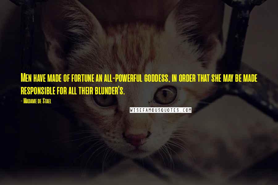 Madame De Stael Quotes: Men have made of fortune an all-powerful goddess, in order that she may be made responsible for all their blunder's.