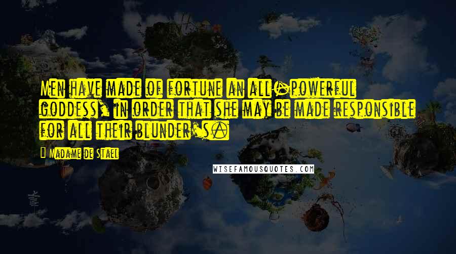 Madame De Stael Quotes: Men have made of fortune an all-powerful goddess, in order that she may be made responsible for all their blunder's.