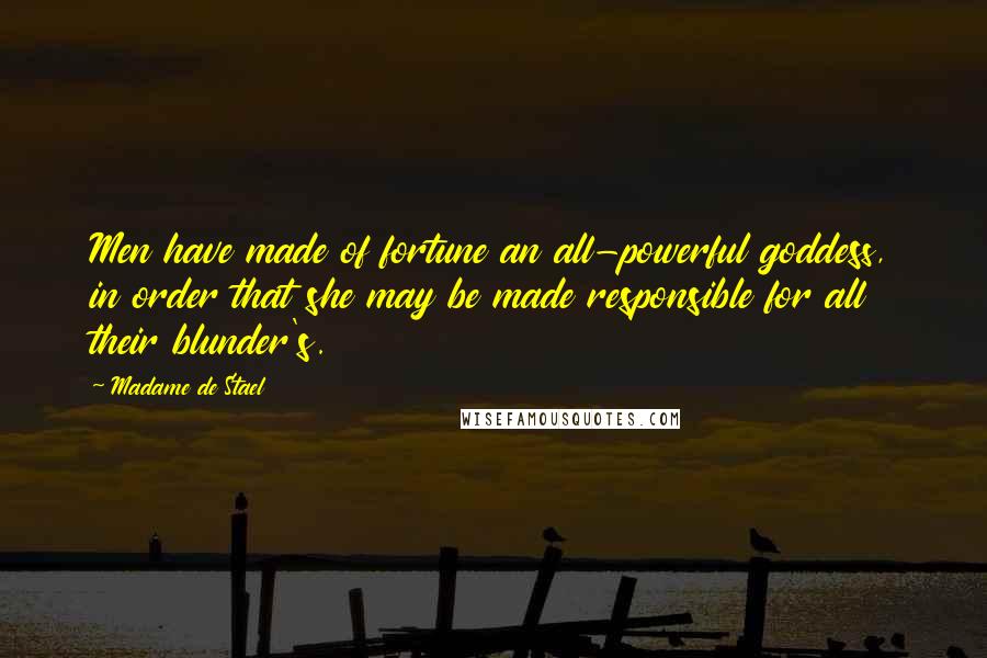 Madame De Stael Quotes: Men have made of fortune an all-powerful goddess, in order that she may be made responsible for all their blunder's.