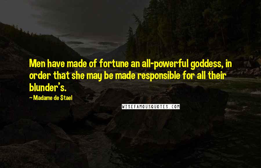Madame De Stael Quotes: Men have made of fortune an all-powerful goddess, in order that she may be made responsible for all their blunder's.