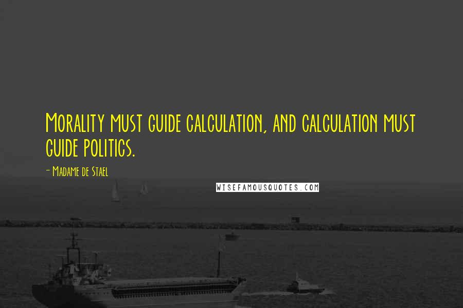 Madame De Stael Quotes: Morality must guide calculation, and calculation must guide politics.