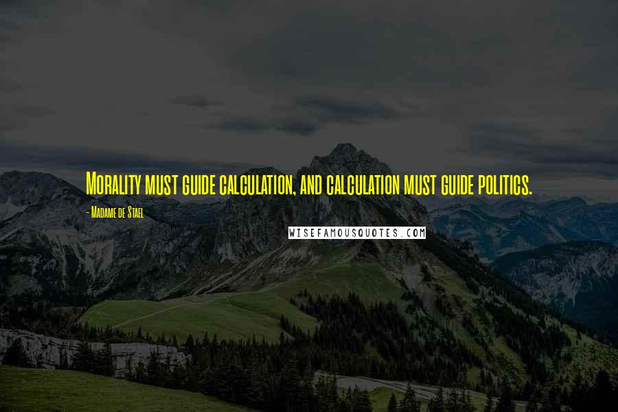 Madame De Stael Quotes: Morality must guide calculation, and calculation must guide politics.