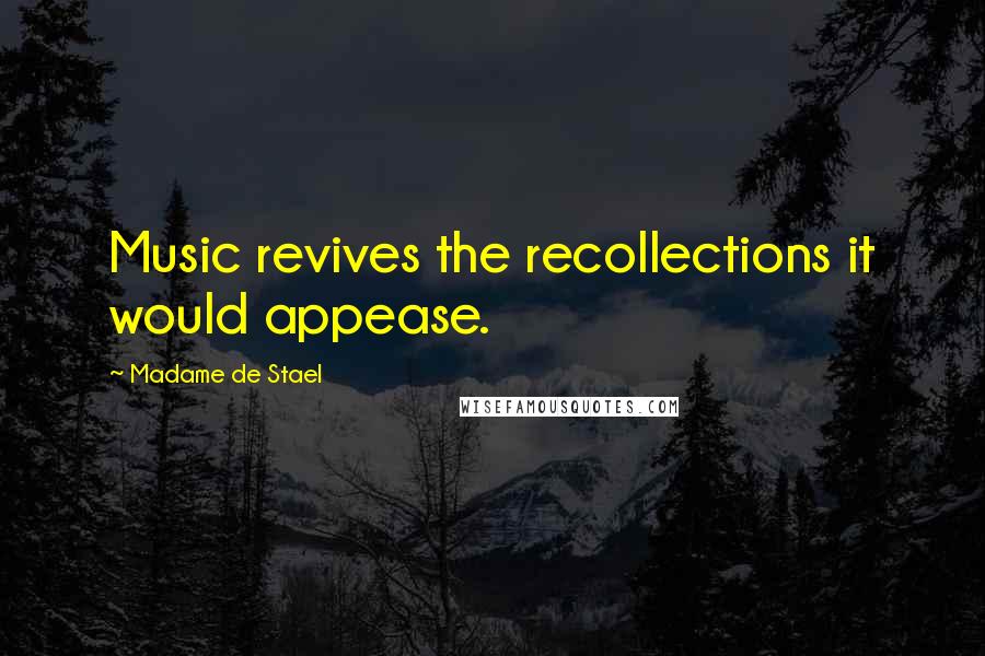 Madame De Stael Quotes: Music revives the recollections it would appease.