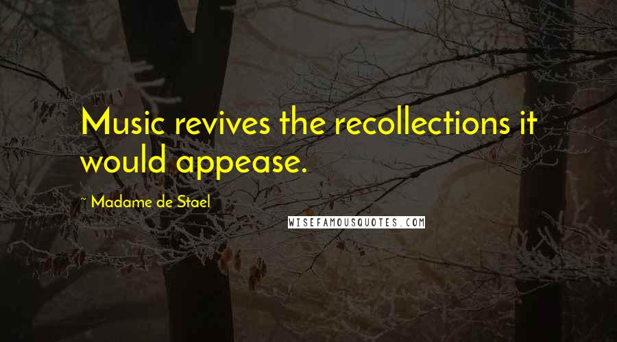 Madame De Stael Quotes: Music revives the recollections it would appease.
