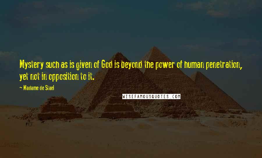 Madame De Stael Quotes: Mystery such as is given of God is beyond the power of human penetration, yet not in opposition to it.