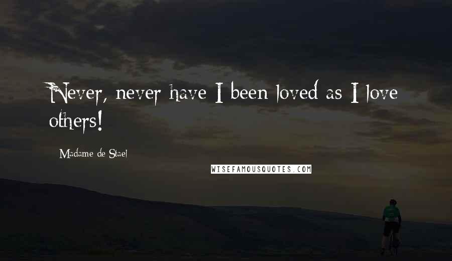 Madame De Stael Quotes: Never, never have I been loved as I love others!