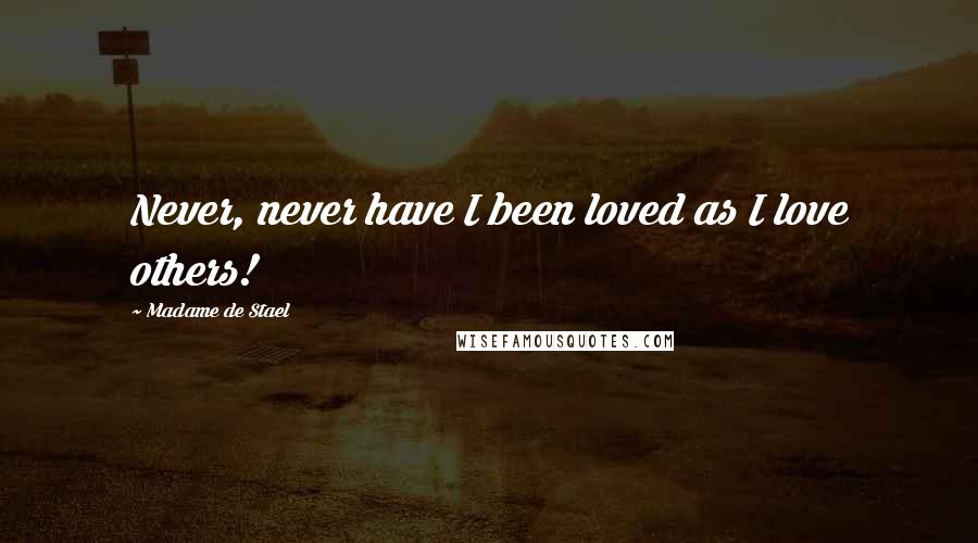 Madame De Stael Quotes: Never, never have I been loved as I love others!