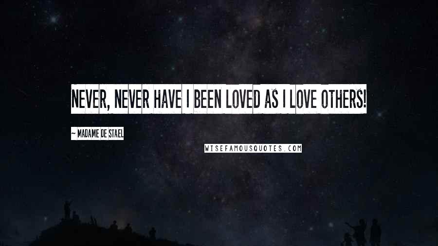 Madame De Stael Quotes: Never, never have I been loved as I love others!
