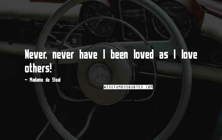 Madame De Stael Quotes: Never, never have I been loved as I love others!