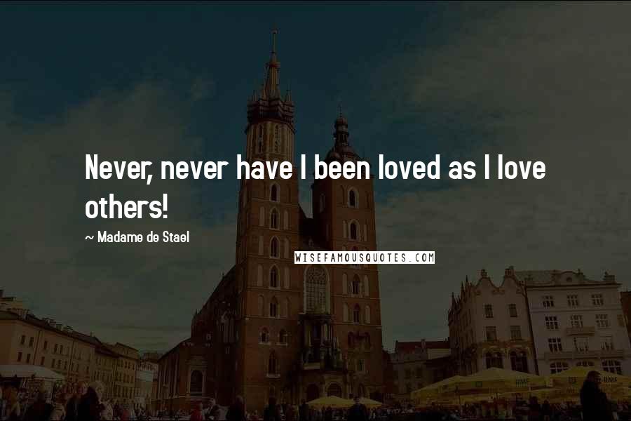Madame De Stael Quotes: Never, never have I been loved as I love others!