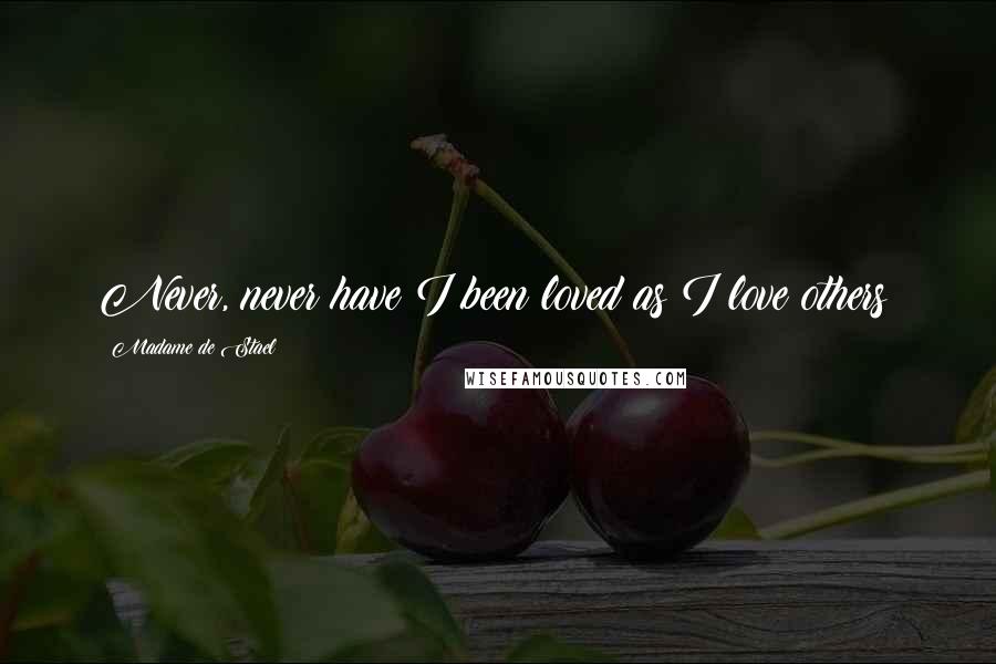 Madame De Stael Quotes: Never, never have I been loved as I love others!