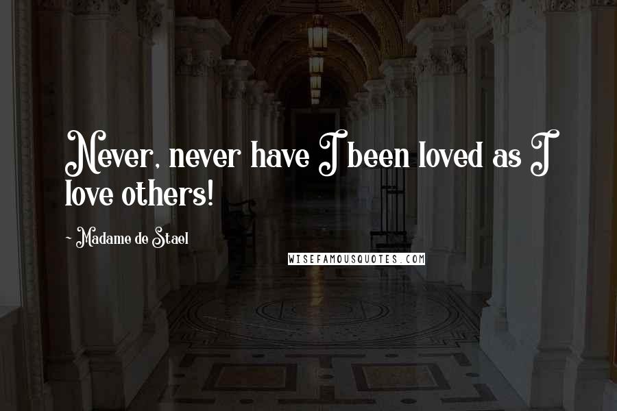 Madame De Stael Quotes: Never, never have I been loved as I love others!
