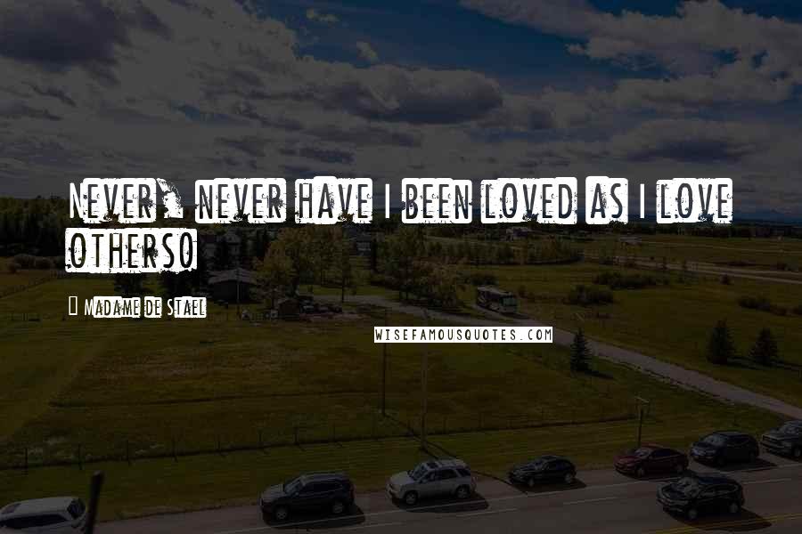Madame De Stael Quotes: Never, never have I been loved as I love others!
