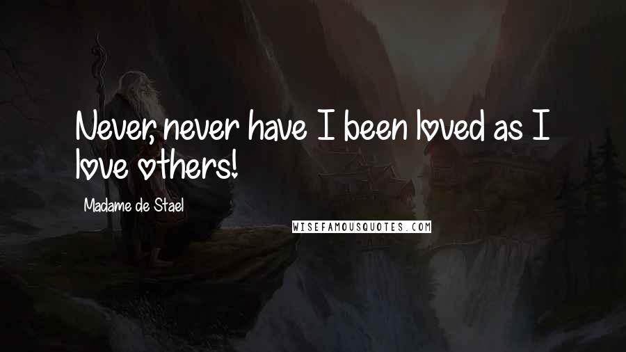 Madame De Stael Quotes: Never, never have I been loved as I love others!