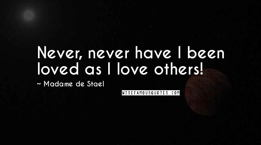 Madame De Stael Quotes: Never, never have I been loved as I love others!