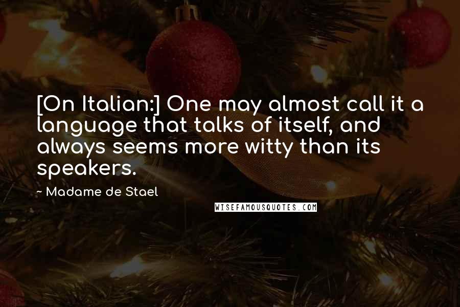 Madame De Stael Quotes: [On Italian:] One may almost call it a language that talks of itself, and always seems more witty than its speakers.