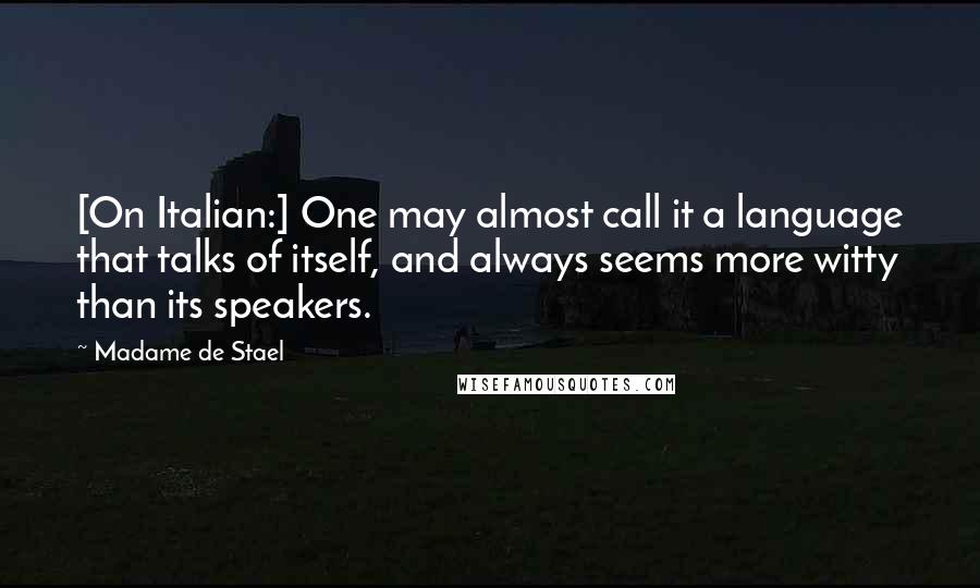 Madame De Stael Quotes: [On Italian:] One may almost call it a language that talks of itself, and always seems more witty than its speakers.