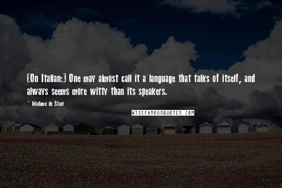 Madame De Stael Quotes: [On Italian:] One may almost call it a language that talks of itself, and always seems more witty than its speakers.