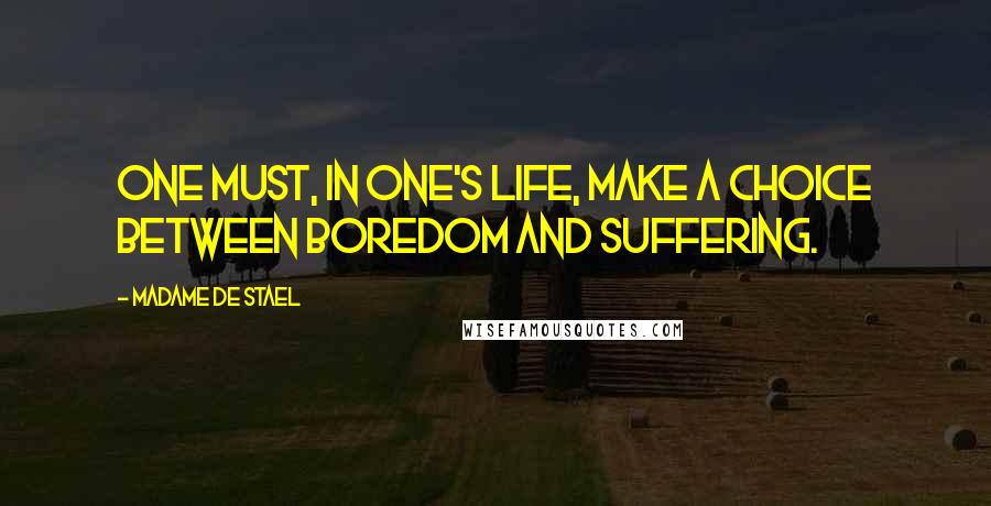 Madame De Stael Quotes: One must, in one's life, make a choice between boredom and suffering.