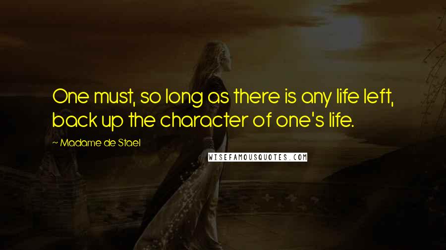 Madame De Stael Quotes: One must, so long as there is any life left, back up the character of one's life.