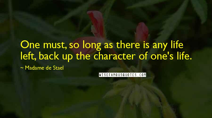 Madame De Stael Quotes: One must, so long as there is any life left, back up the character of one's life.