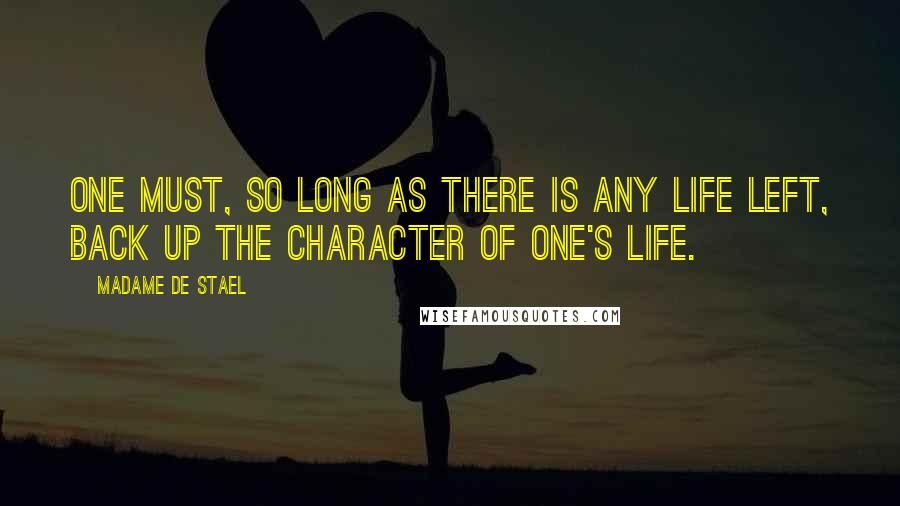 Madame De Stael Quotes: One must, so long as there is any life left, back up the character of one's life.