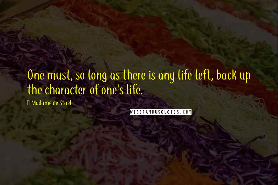 Madame De Stael Quotes: One must, so long as there is any life left, back up the character of one's life.