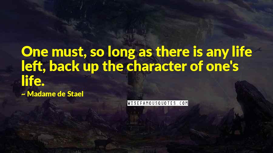 Madame De Stael Quotes: One must, so long as there is any life left, back up the character of one's life.