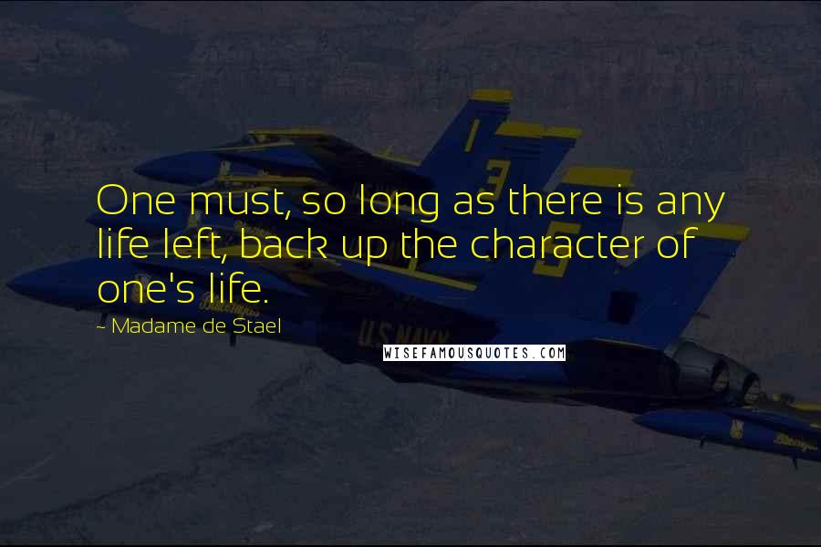 Madame De Stael Quotes: One must, so long as there is any life left, back up the character of one's life.