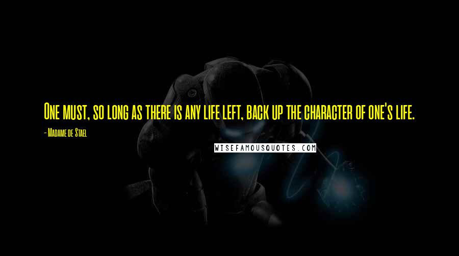 Madame De Stael Quotes: One must, so long as there is any life left, back up the character of one's life.