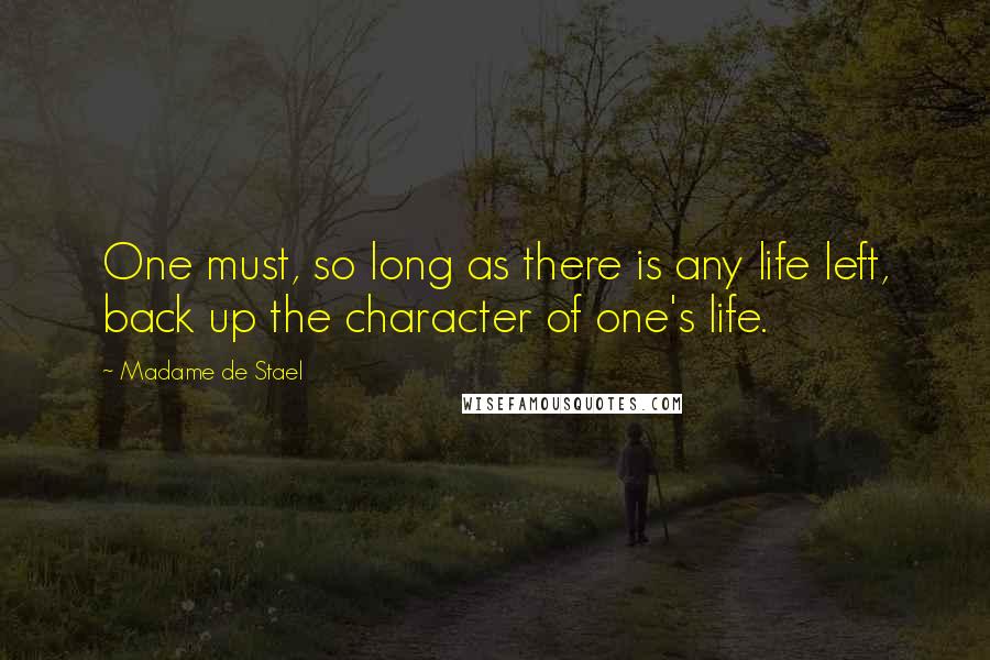 Madame De Stael Quotes: One must, so long as there is any life left, back up the character of one's life.