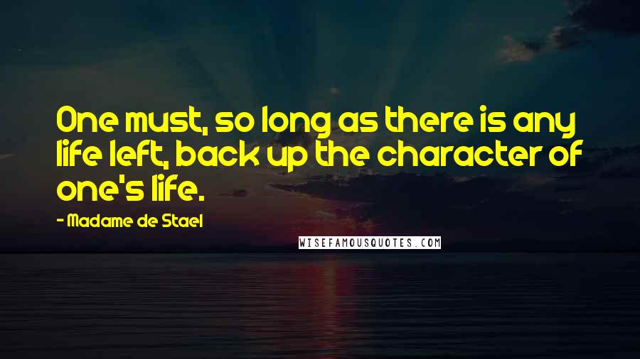 Madame De Stael Quotes: One must, so long as there is any life left, back up the character of one's life.