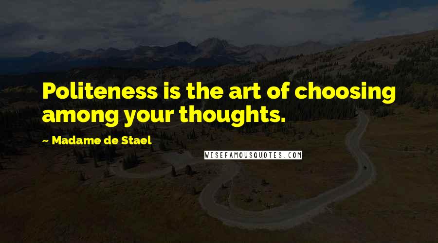 Madame De Stael Quotes: Politeness is the art of choosing among your thoughts.