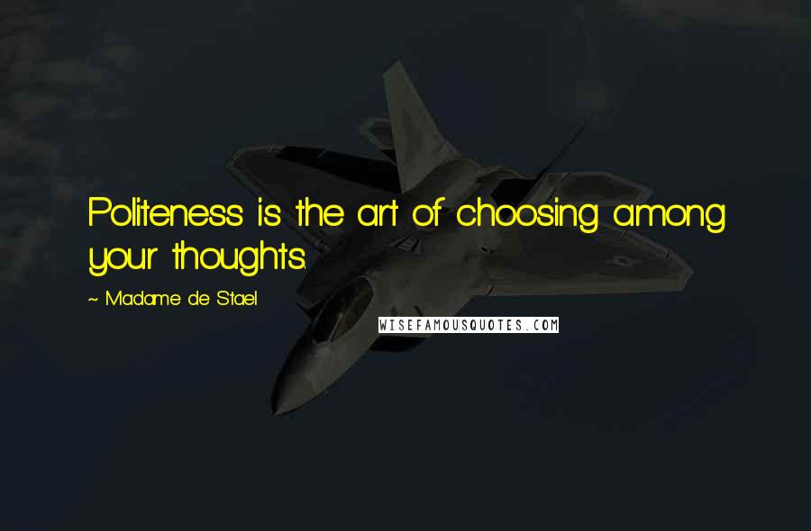 Madame De Stael Quotes: Politeness is the art of choosing among your thoughts.