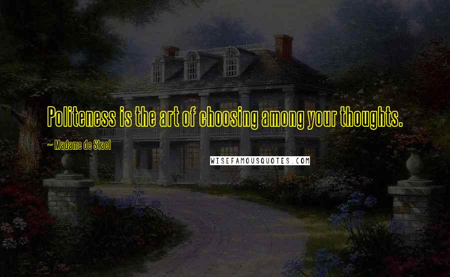 Madame De Stael Quotes: Politeness is the art of choosing among your thoughts.