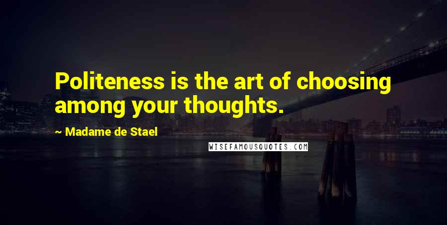 Madame De Stael Quotes: Politeness is the art of choosing among your thoughts.