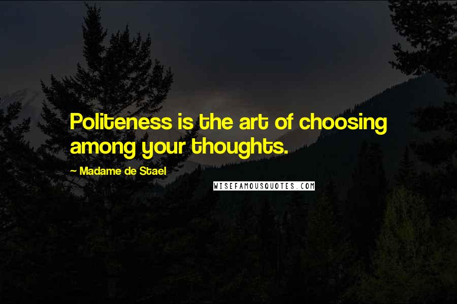 Madame De Stael Quotes: Politeness is the art of choosing among your thoughts.