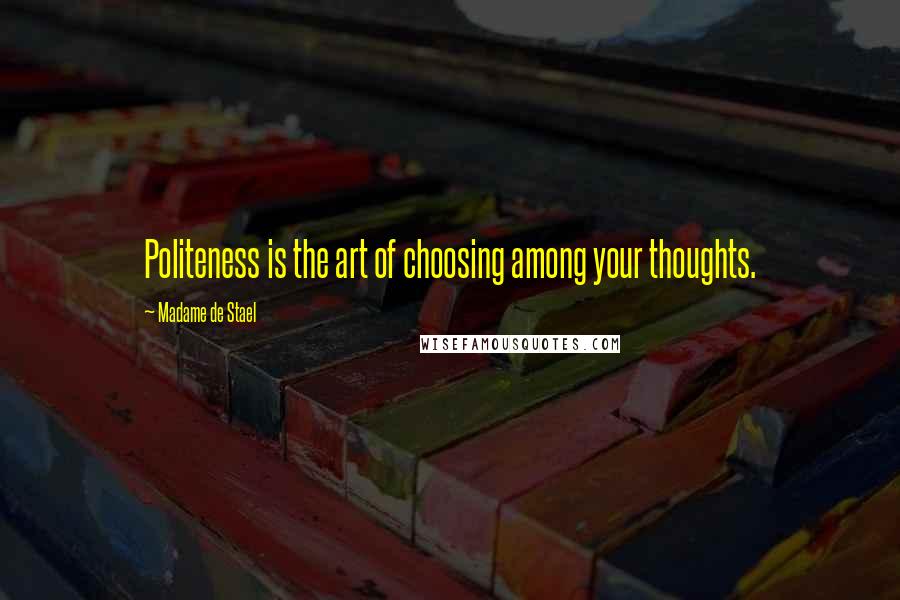 Madame De Stael Quotes: Politeness is the art of choosing among your thoughts.