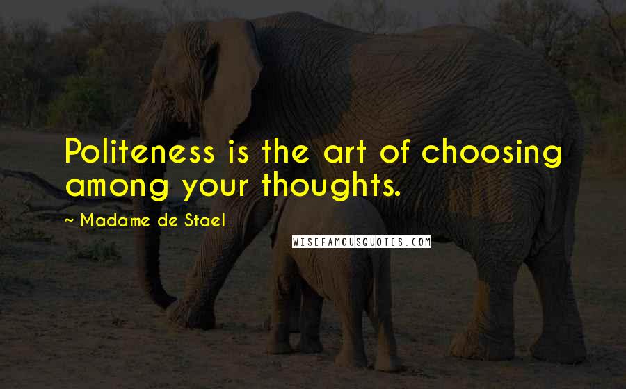 Madame De Stael Quotes: Politeness is the art of choosing among your thoughts.