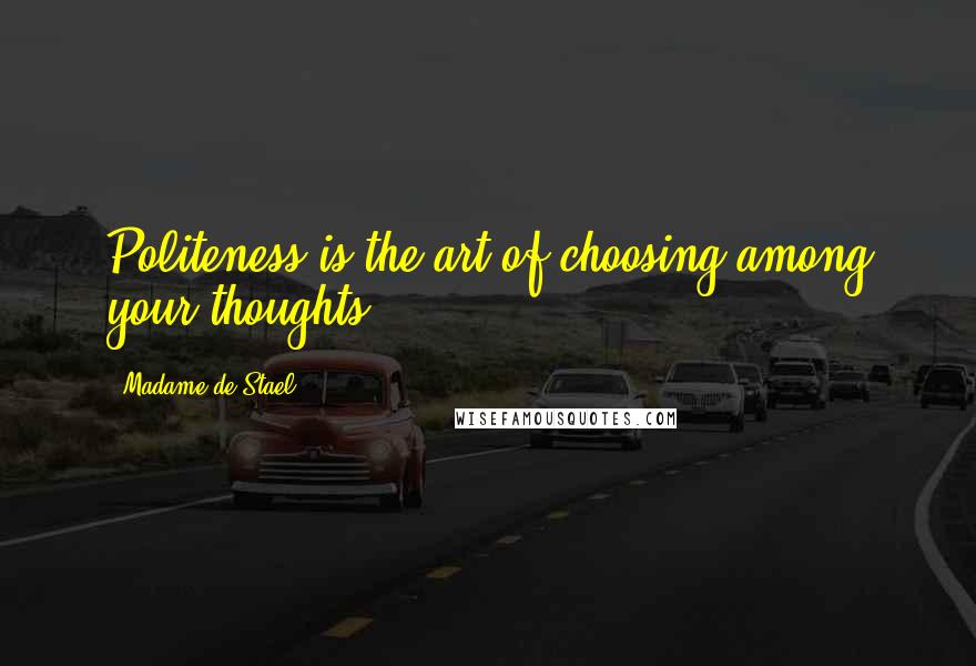 Madame De Stael Quotes: Politeness is the art of choosing among your thoughts.
