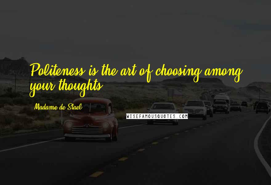 Madame De Stael Quotes: Politeness is the art of choosing among your thoughts.