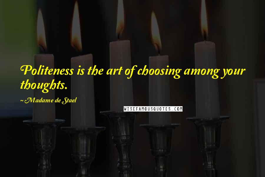 Madame De Stael Quotes: Politeness is the art of choosing among your thoughts.