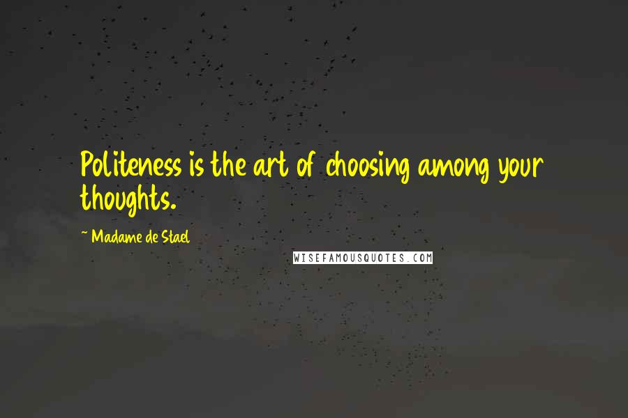 Madame De Stael Quotes: Politeness is the art of choosing among your thoughts.