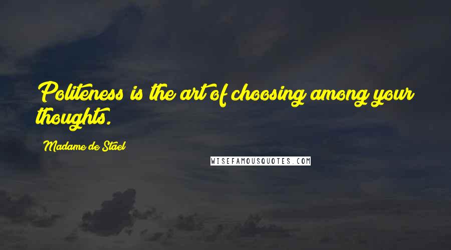 Madame De Stael Quotes: Politeness is the art of choosing among your thoughts.