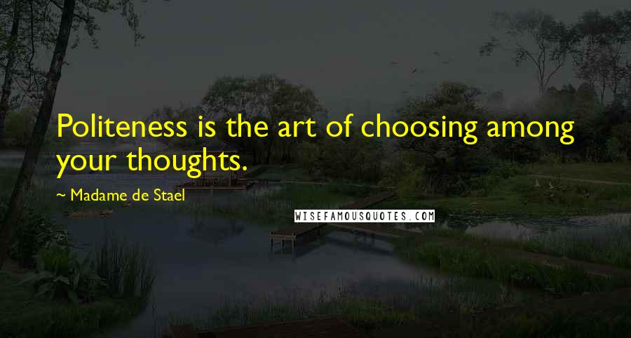 Madame De Stael Quotes: Politeness is the art of choosing among your thoughts.