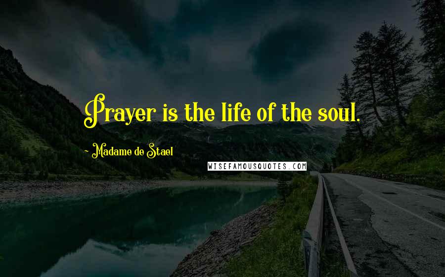 Madame De Stael Quotes: Prayer is the life of the soul.