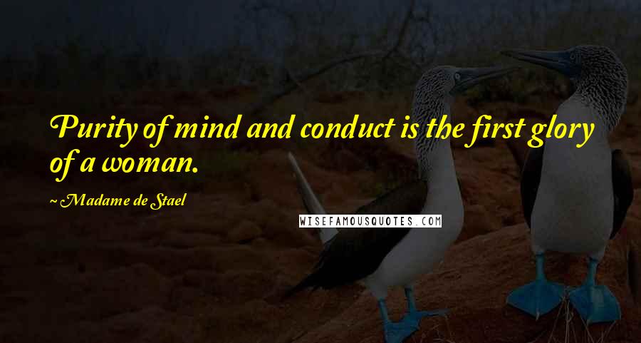 Madame De Stael Quotes: Purity of mind and conduct is the first glory of a woman.