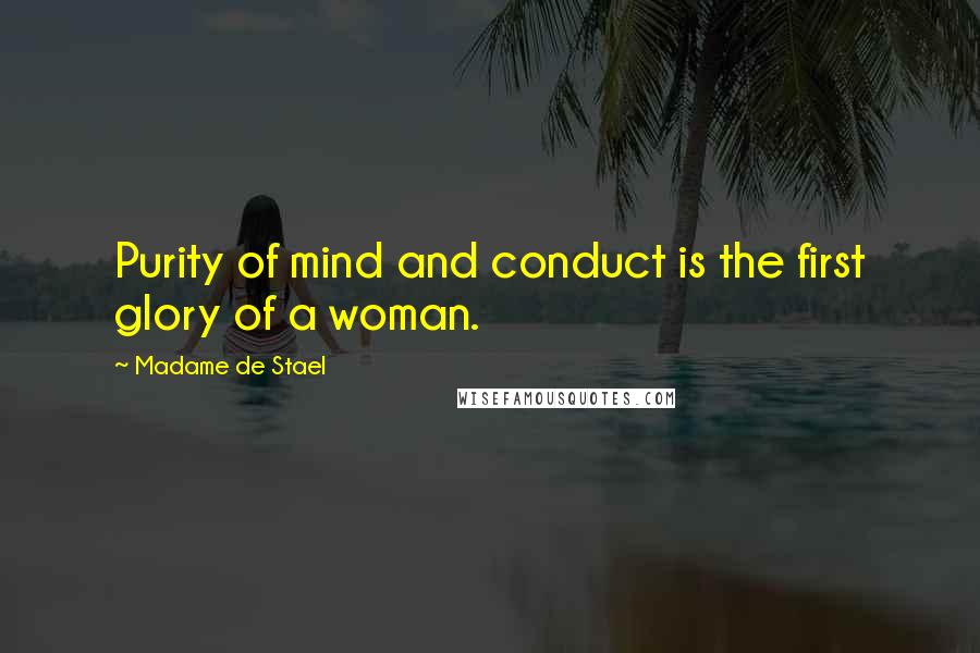 Madame De Stael Quotes: Purity of mind and conduct is the first glory of a woman.