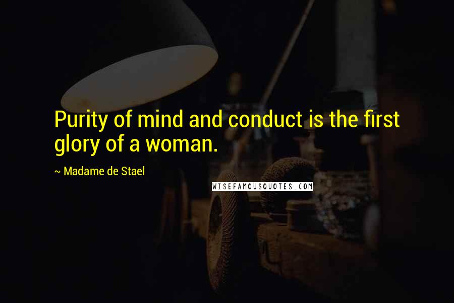 Madame De Stael Quotes: Purity of mind and conduct is the first glory of a woman.